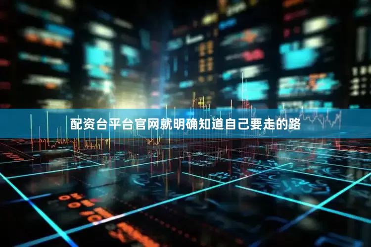 配资台平台官网就明确知道自己要走的路