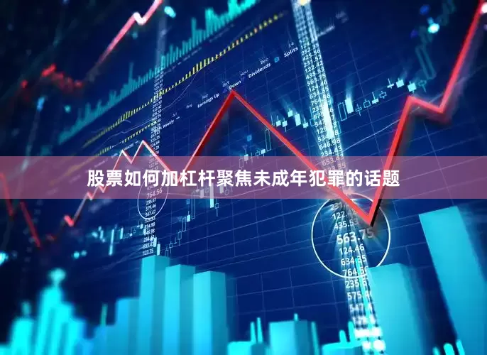 股票如何加杠杆聚焦未成年犯罪的话题