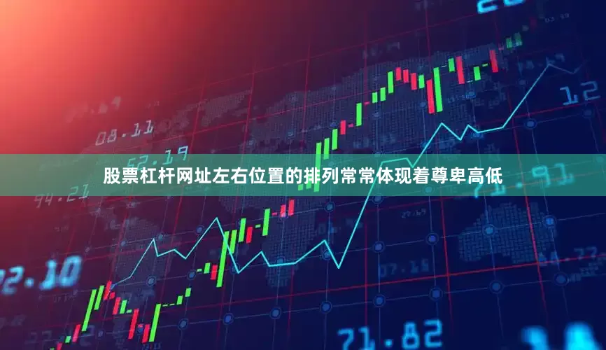 股票杠杆网址左右位置的排列常常体现着尊卑高低