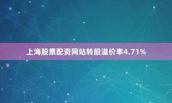上海股票配资网站转股溢价率4.71%