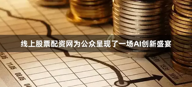 线上股票配资网为公众呈现了一场AI创新盛宴