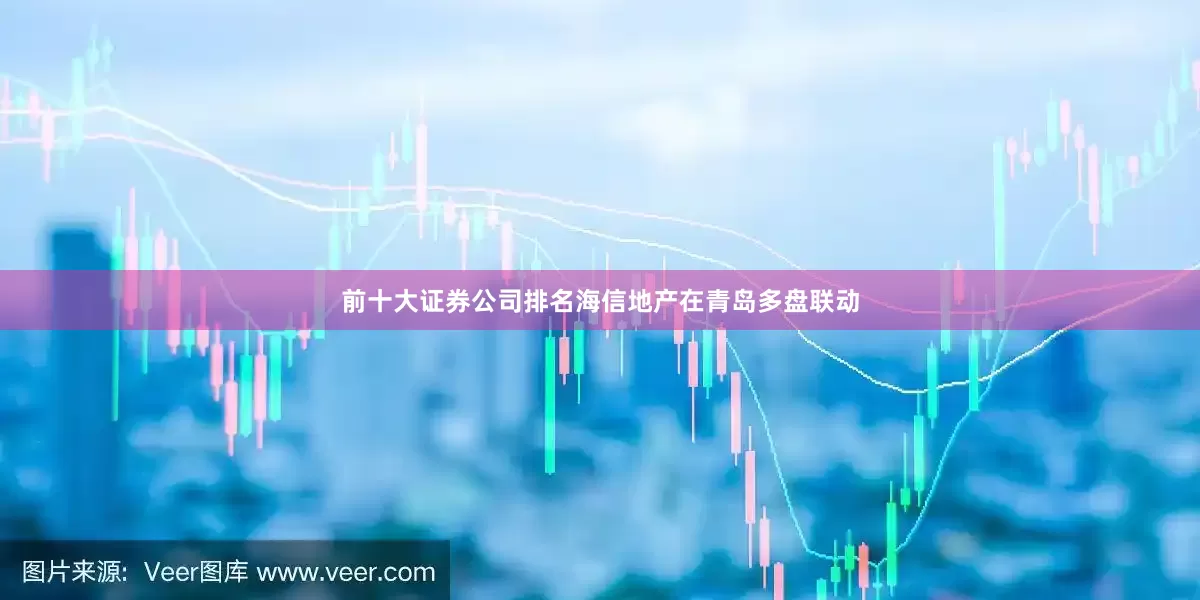 前十大证券公司排名海信地产在青岛多盘联动