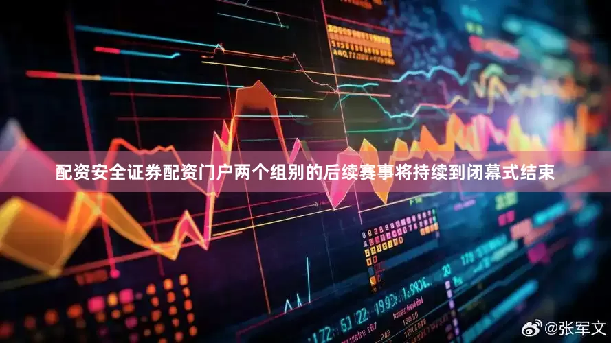配资安全证券配资门户两个组别的后续赛事将持续到闭幕式结束