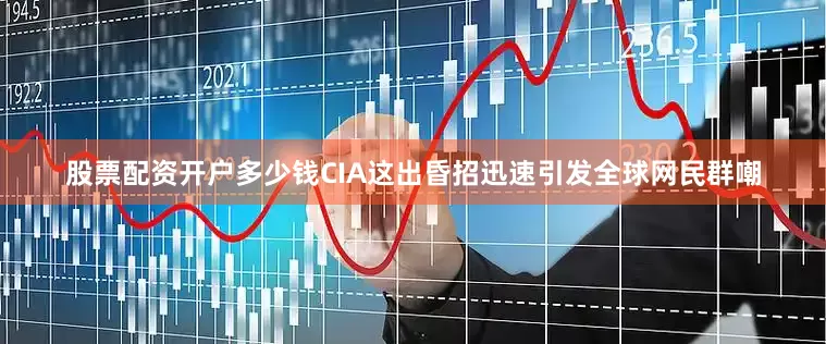 股票配资开户多少钱CIA这出昏招迅速引发全球网民群嘲