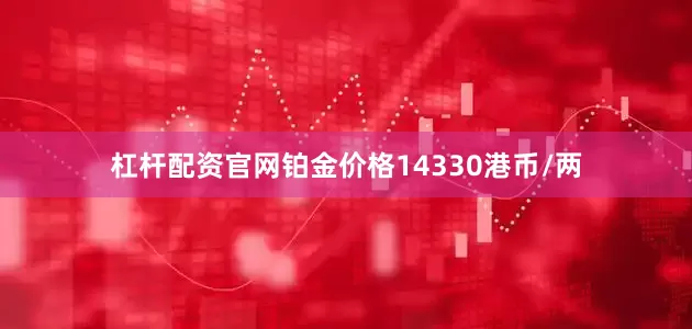 杠杆配资官网铂金价格14330港币/两