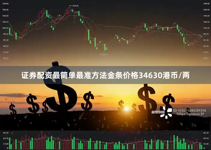 证券配资最简单最准方法金条价格34630港币/两