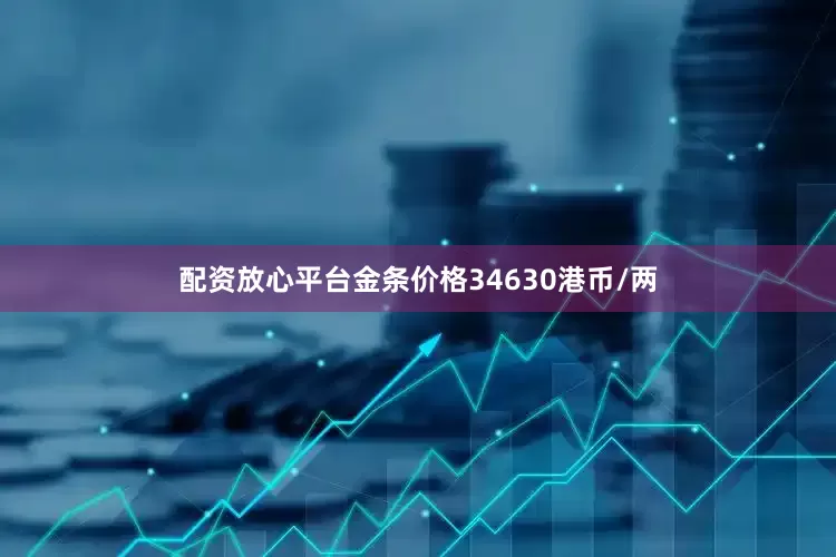 配资放心平台金条价格34630港币/两
