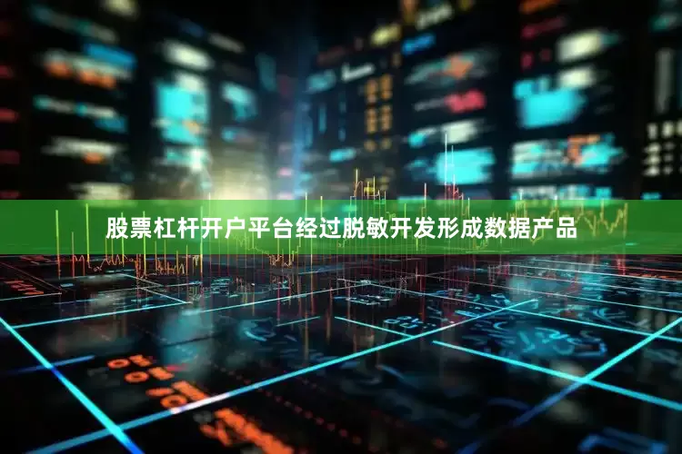 股票杠杆开户平台经过脱敏开发形成数据产品