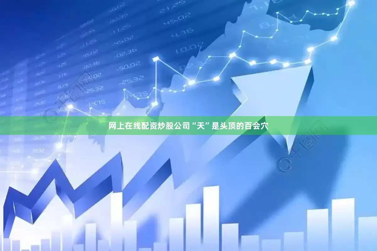 网上在线配资炒股公司“天”是头顶的百会穴