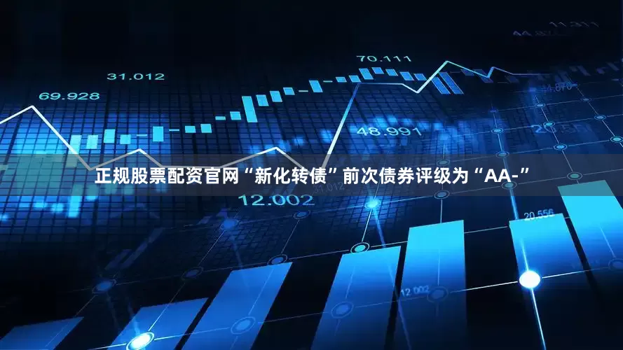正规股票配资官网“新化转债”前次债券评级为“AA-”