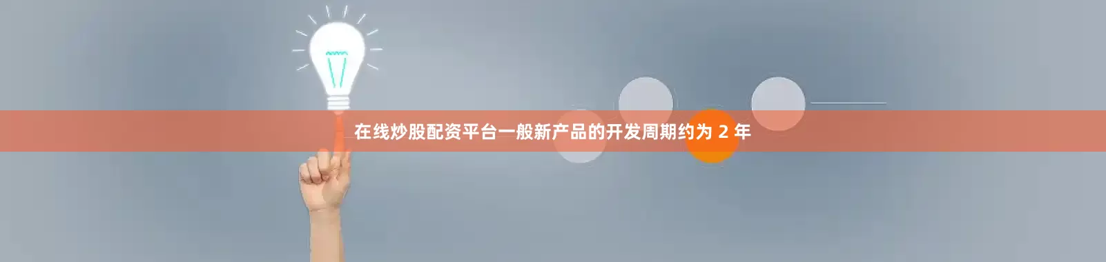 在线炒股配资平台一般新产品的开发周期约为 2 年