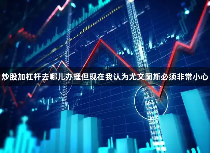 炒股加杠杆去哪儿办理但现在我认为尤文图斯必须非常小心