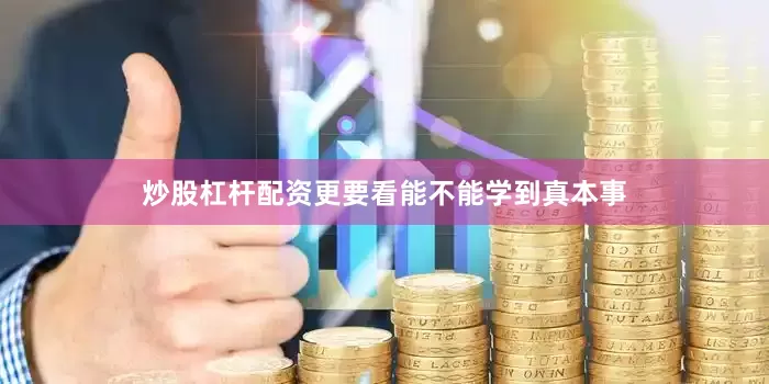 炒股杠杆配资更要看能不能学到真本事