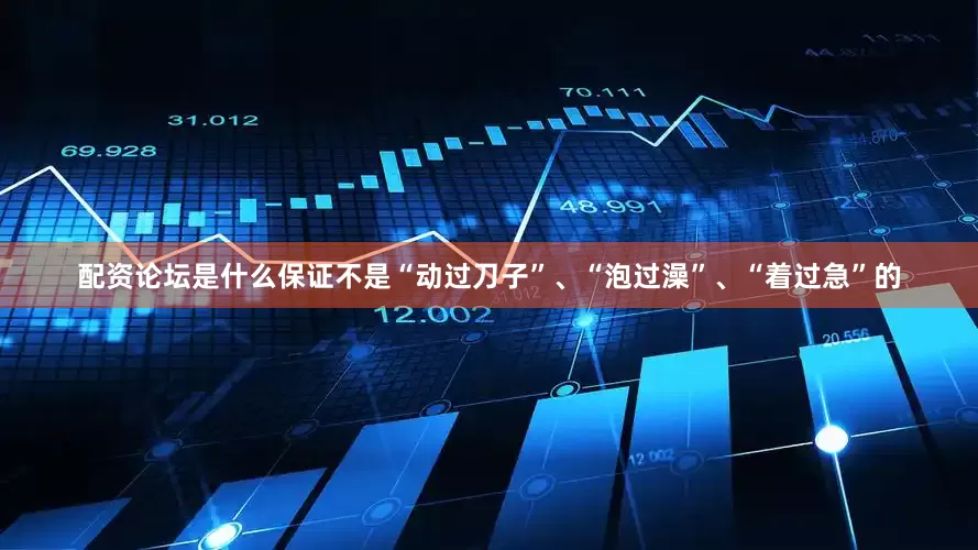 配资论坛是什么保证不是“动过刀子”、“泡过澡”、“着过急”的