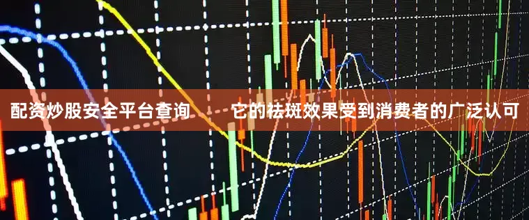 配资炒股安全平台查询        它的祛斑效果受到消费者的广泛认可