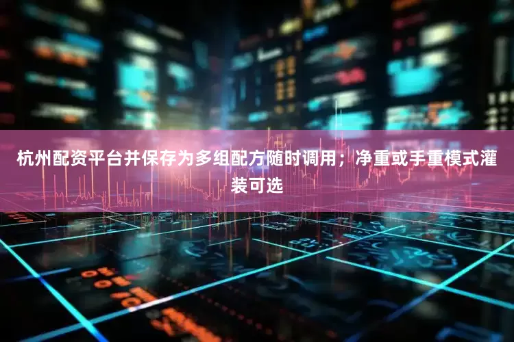 杭州配资平台并保存为多组配方随时调用；净重或手重模式灌装可选