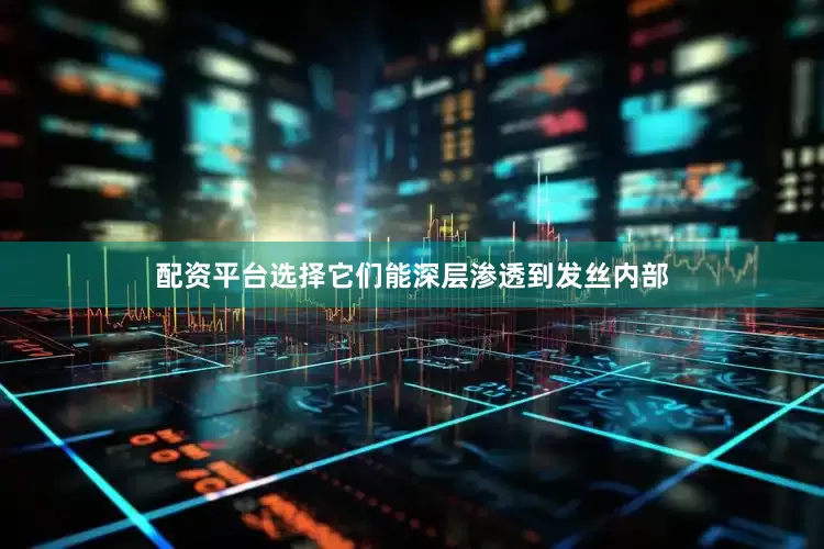 配资平台选择它们能深层渗透到发丝内部
