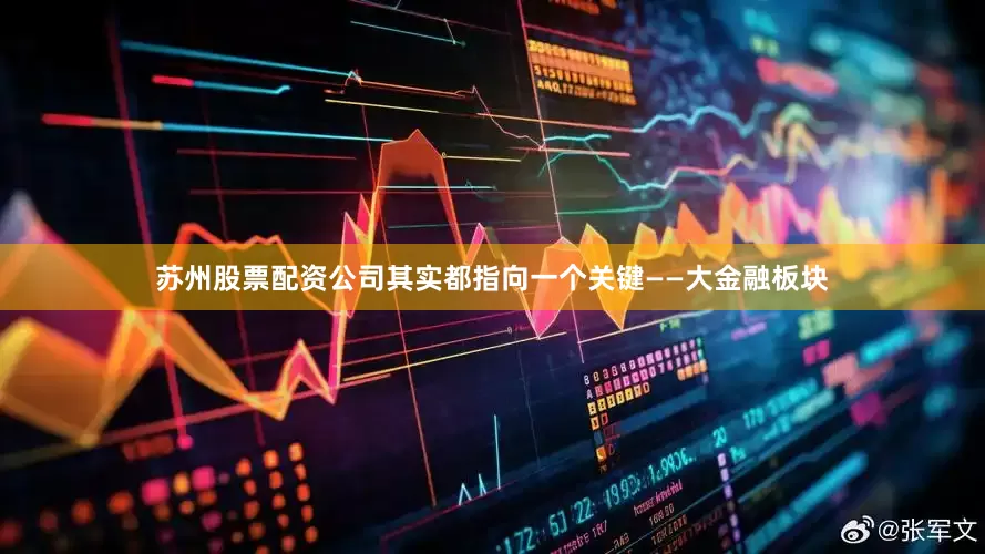 苏州股票配资公司其实都指向一个关键——大金融板块
