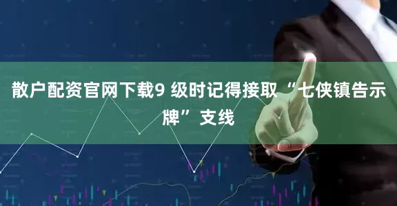 散户配资官网下载9 级时记得接取 “七侠镇告示牌” 支线