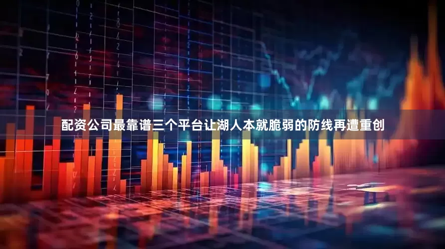 配资公司最靠谱三个平台让湖人本就脆弱的防线再遭重创