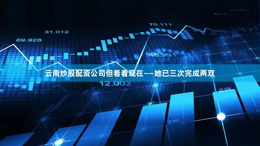 云南炒股配资公司但看看现在——她已三次完成两双