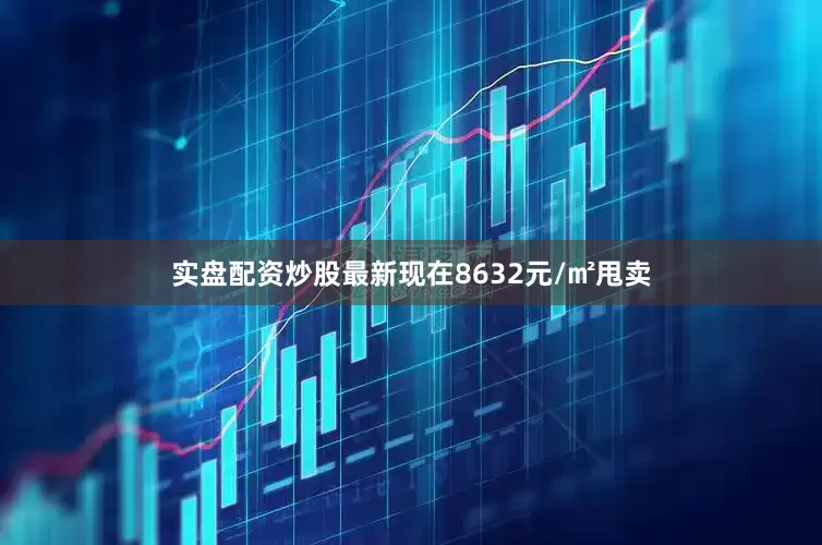 实盘配资炒股最新现在8632元/㎡甩卖