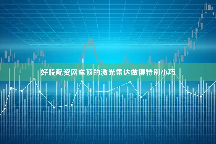 好股配资网车顶的激光雷达做得特别小巧