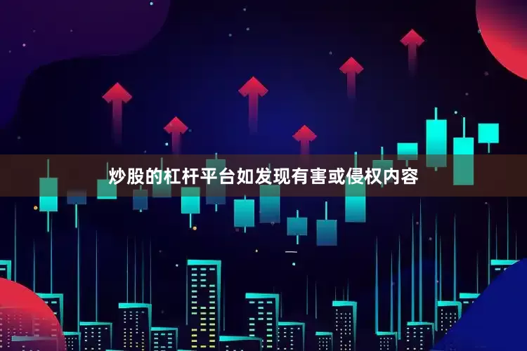 炒股的杠杆平台如发现有害或侵权内容