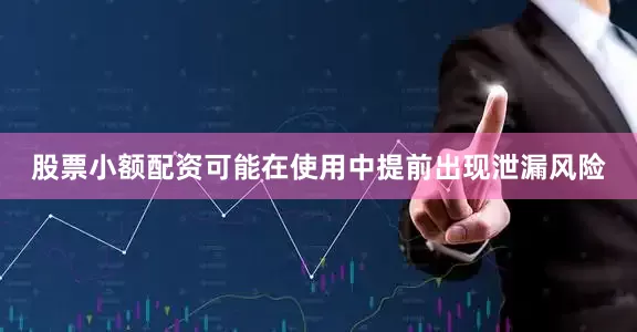 股票小额配资可能在使用中提前出现泄漏风险