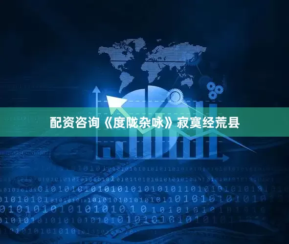 配资咨询《度陇杂咏》寂寞经荒县