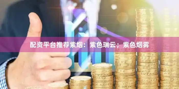 配资平台推荐紫烟：紫色瑞云；紫色烟雾