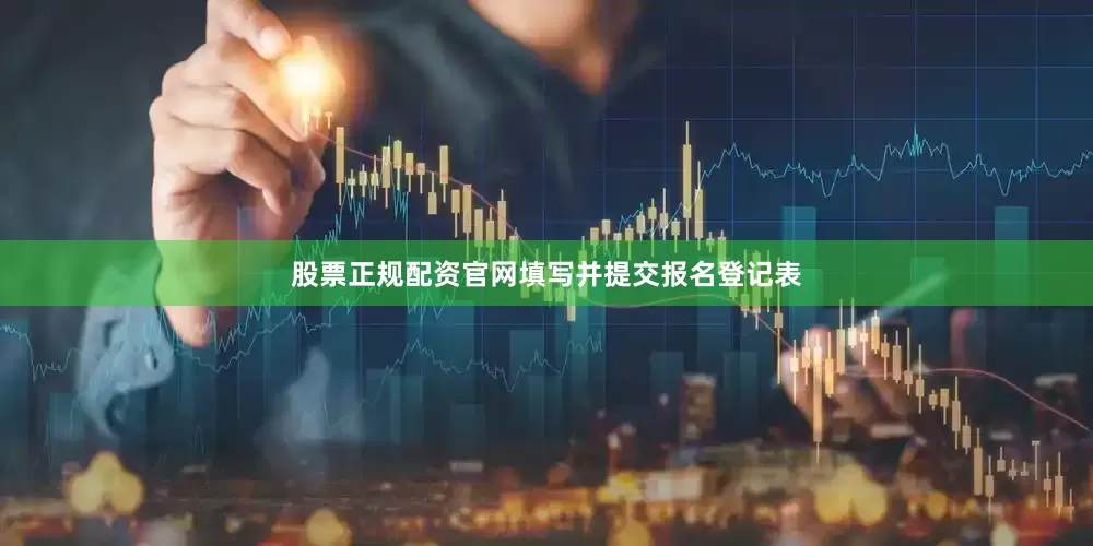 股票正规配资官网填写并提交报名登记表
